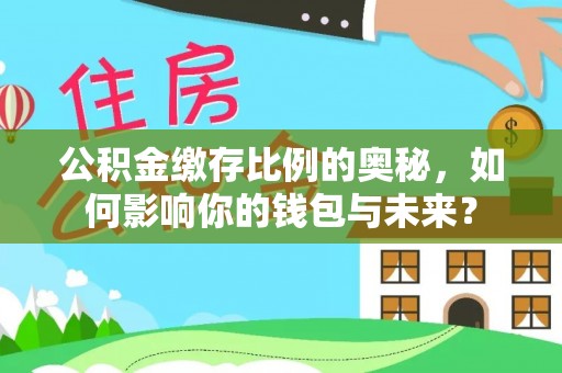 巴林左旗公积金缴存比例的奥秘，如何影响你的钱包与未来？