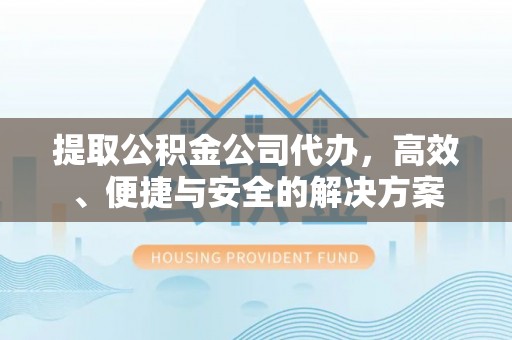 巴林左旗提取公积金公司代办，高效、便捷与安全的解决方案