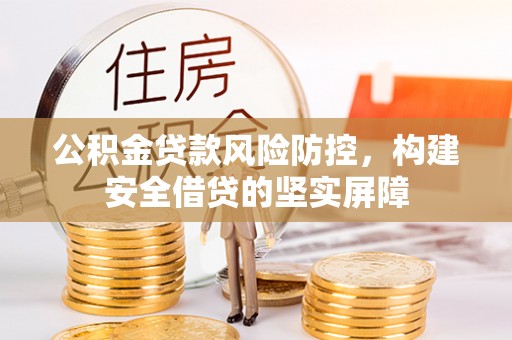巴林左旗公积金贷款风险防控，构建安全借贷的坚实屏障