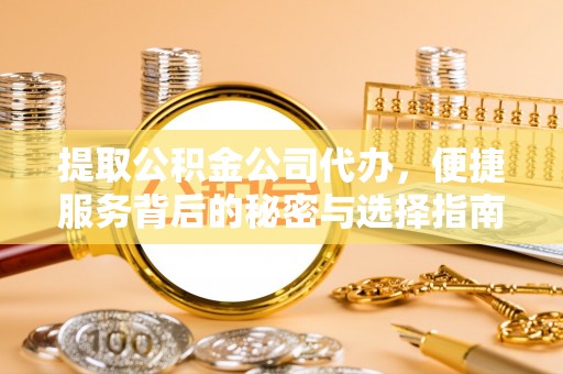 巴林左旗提取公积金公司代办，便捷服务背后的秘密与选择指南