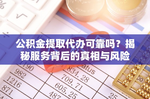 巴林左旗公积金提取代办可靠吗？揭秘服务背后的真相与风险