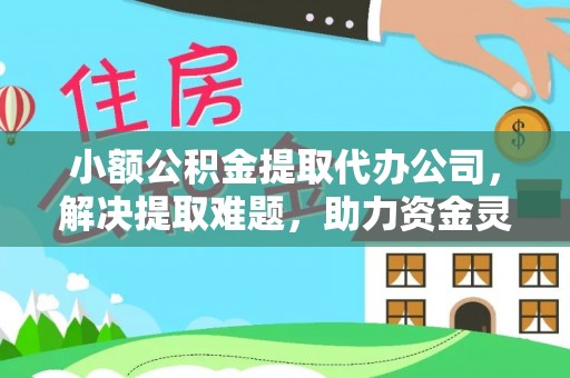 巴林左旗小额公积金提取代办公司，解决提取难题，助力资金灵活使用