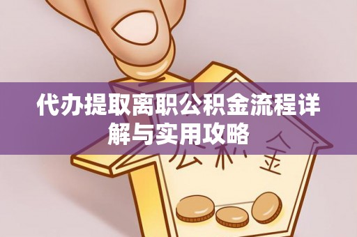 巴林左旗代办提取离职公积金流程详解与实用攻略