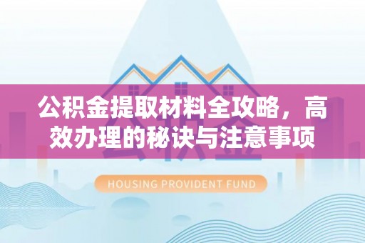巴林左旗公积金提取材料全攻略，高效办理的秘诀与注意事项