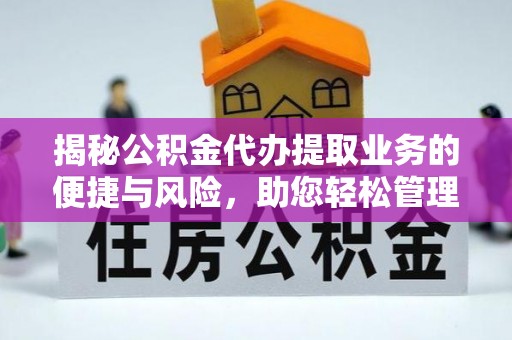 巴林左旗揭秘公积金代办提取业务的便捷与风险，助您轻松管理财务