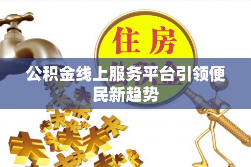 巴林左旗公积金线上服务平台引领便民新趋势