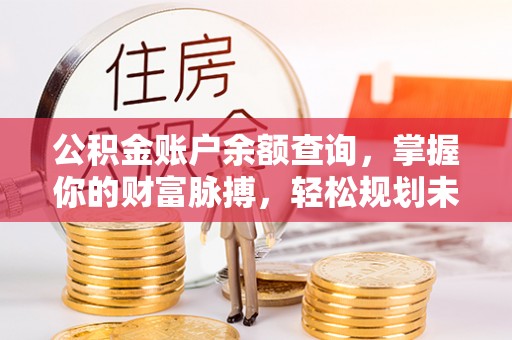 巴林左旗公积金账户余额查询，掌握你的财富脉搏，轻松规划未来