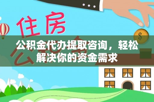 巴林左旗公积金代办提取咨询，轻松解决你的资金需求