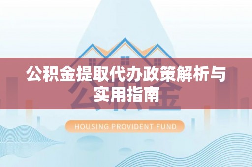 巴林左旗公积金提取代办政策解析与实用指南