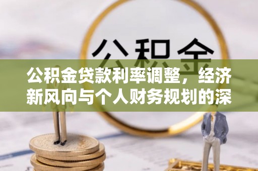 巴林左旗公积金贷款利率调整，经济新风向与个人财务规划的深远影响