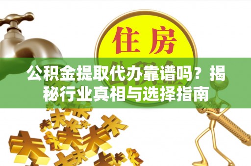 巴林左旗公积金提取代办靠谱吗？揭秘行业真相与选择指南