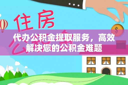 巴林左旗代办公积金提取服务，高效解决您的公积金难题