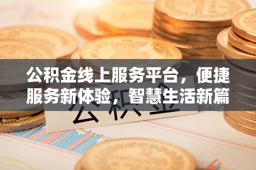 巴林左旗公积金线上服务平台，便捷服务新体验，智慧生活新篇章