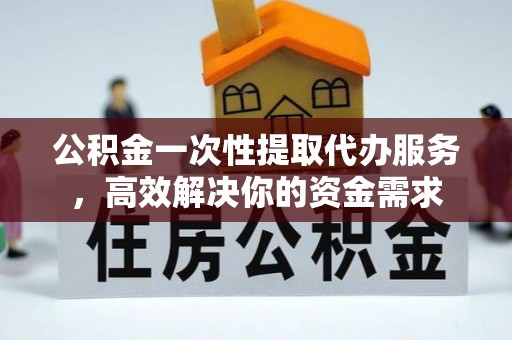 巴林左旗公积金一次性提取代办服务，高效解决你的资金需求