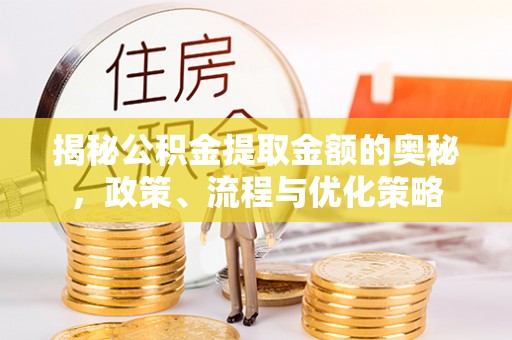 巴林左旗揭秘公积金提取金额的奥秘，政策、流程与优化策略