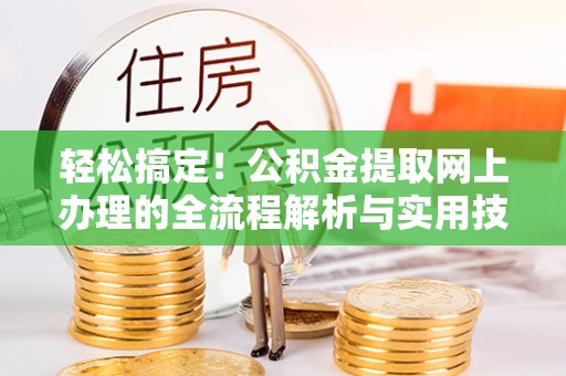 巴林左旗轻松搞定！公积金提取网上办理的全流程解析与实用技巧