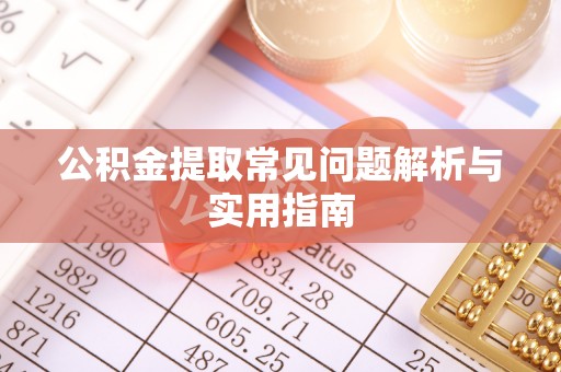 巴林左旗公积金提取常见问题解析与实用指南