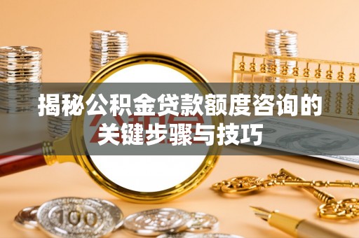 巴林左旗揭秘公积金贷款额度咨询的关键步骤与技巧