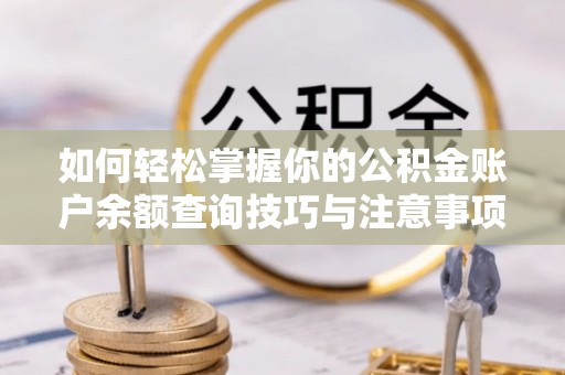 巴林左旗如何轻松掌握你的公积金账户余额查询技巧与注意事项