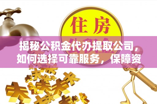 巴林左旗揭秘公积金代办提取公司，如何选择可靠服务，保障资金安全