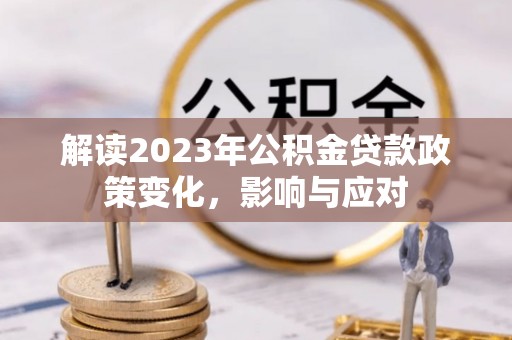 巴林左旗解读2023年公积金贷款政策变化，影响与应对