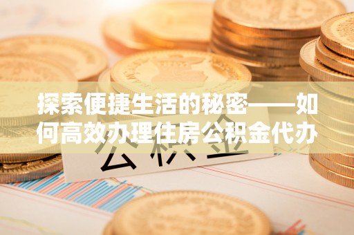 巴林左旗探索便捷生活的秘密——如何高效办理住房公积金代办提取