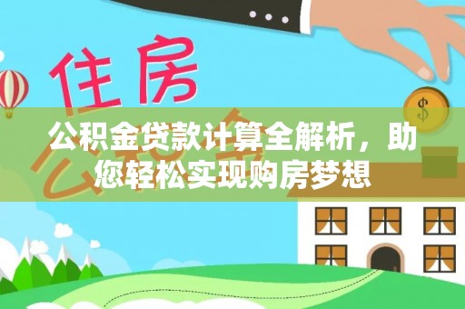 巴林左旗公积金贷款计算全解析，助您轻松实现购房梦想
