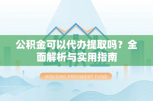 巴林左旗公积金可以代办提取吗？全面解析与实用指南