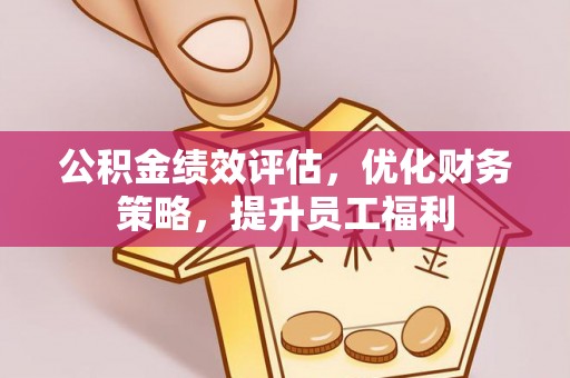 巴林左旗公积金绩效评估，优化财务策略，提升员工福利