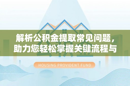 巴林左旗解析公积金提取常见问题，助力您轻松掌握关键流程与技巧
