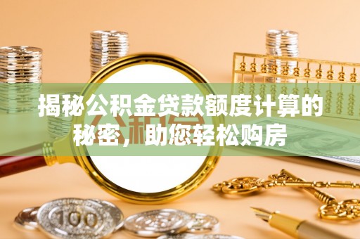 巴林左旗揭秘公积金贷款额度计算的秘密，助您轻松购房