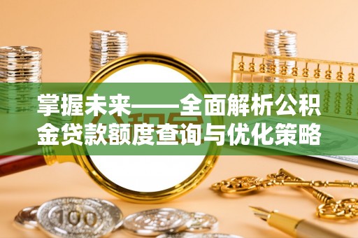 巴林左旗掌握未来——全面解析公积金贷款额度查询与优化策略