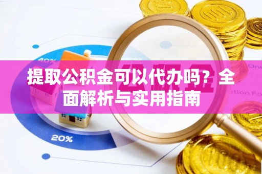 巴林左旗提取公积金可以代办吗？全面解析与实用指南