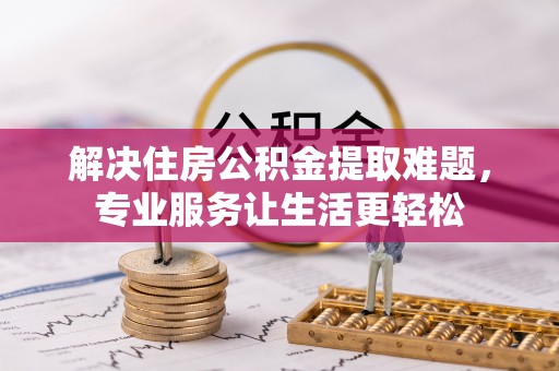 巴林左旗解决住房公积金提取难题，专业服务让生活更轻松
