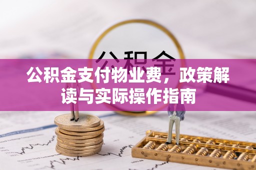 巴林左旗公积金支付物业费，政策解读与实际操作指南