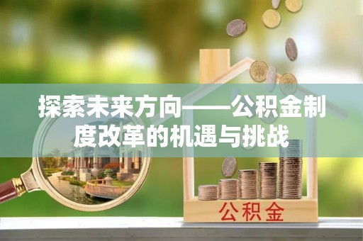 巴林左旗探索未来方向——公积金制度改革的机遇与挑战