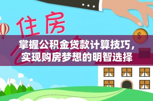 巴林左旗掌握公积金贷款计算技巧，实现购房梦想的明智选择