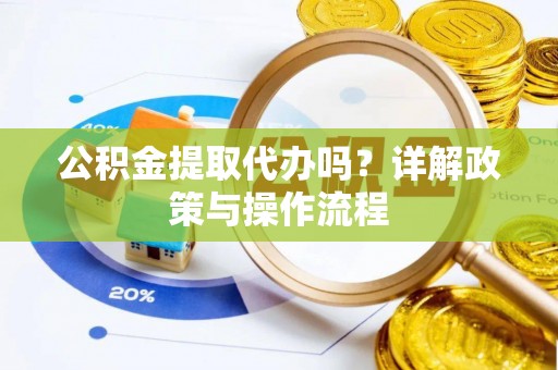 巴林左旗公积金提取代办吗？详解政策与操作流程