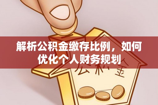 巴林左旗解析公积金缴存比例，如何优化个人财务规划