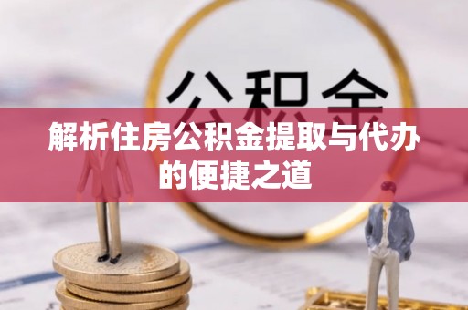 巴林左旗解析住房公积金提取与代办的便捷之道