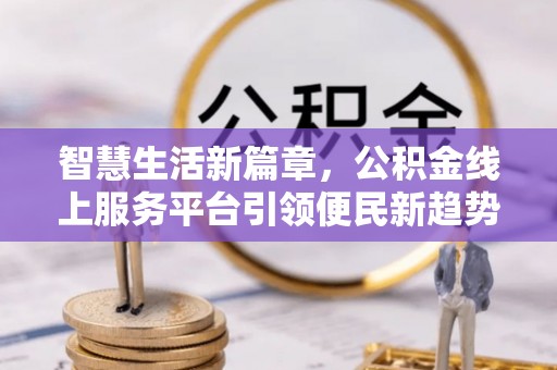巴林左旗智慧生活新篇章，公积金线上服务平台引领便民新趋势
