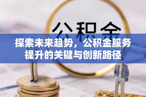 巴林左旗探索未来趋势，公积金服务提升的关键与创新路径