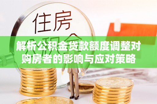 巴林左旗解析公积金贷款额度调整对购房者的影响与应对策略