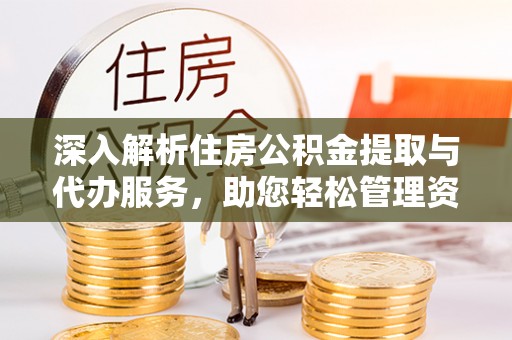 巴林左旗深入解析住房公积金提取与代办服务，助您轻松管理资金