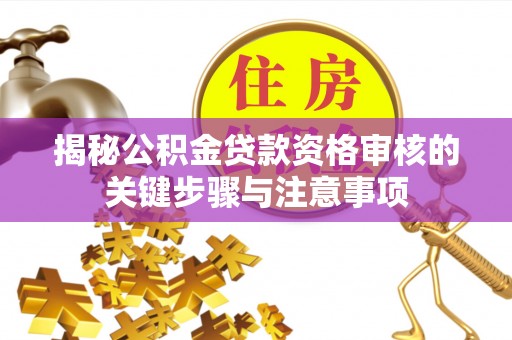 巴林左旗揭秘公积金贷款资格审核的关键步骤与注意事项