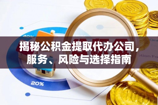 巴林左旗揭秘公积金提取代办公司，服务、风险与选择指南