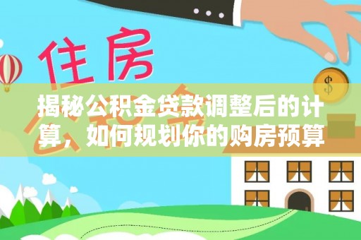 巴林左旗揭秘公积金贷款调整后的计算，如何规划你的购房预算？