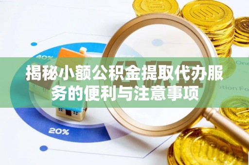 巴林左旗揭秘小额公积金提取代办服务的便利与注意事项
