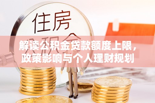 巴林左旗解读公积金贷款额度上限，政策影响与个人理财规划
