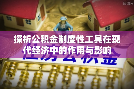 巴林左旗探析公积金制度性工具在现代经济中的作用与影响
